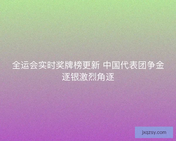 全运会实时奖牌榜更新 中国代表团争金逐银激烈角逐