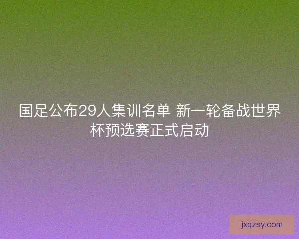 国足公布29人集训名单 新一轮备战世界杯预选赛正式启动